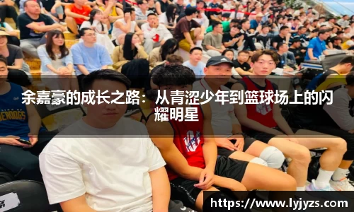 余嘉豪的成长之路：从青涩少年到篮球场上的闪耀明星