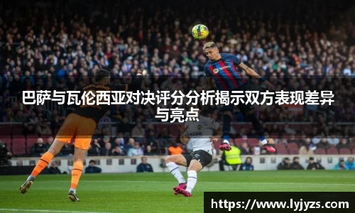 巴萨与瓦伦西亚对决评分分析揭示双方表现差异与亮点
