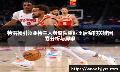 特雷杨引领亚特兰大老鹰队重返季后赛的关键因素分析与展望