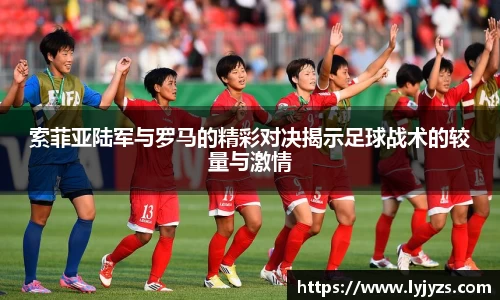 索菲亚陆军与罗马的精彩对决揭示足球战术的较量与激情