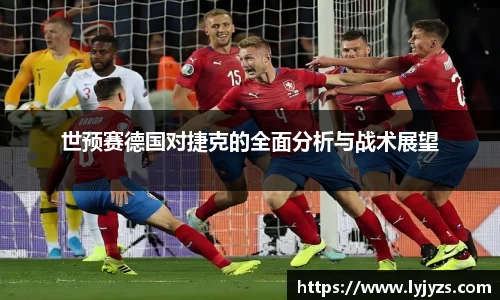 世预赛德国对捷克的全面分析与战术展望