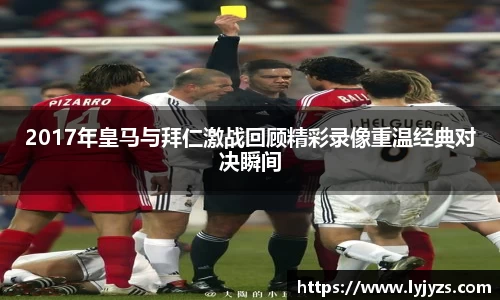 2017年皇马与拜仁激战回顾精彩录像重温经典对决瞬间