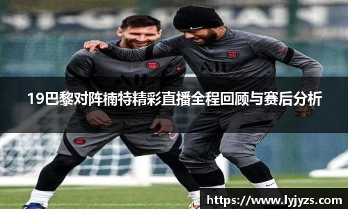19巴黎对阵楠特精彩直播全程回顾与赛后分析