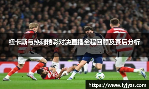 纽卡斯与热刺精彩对决直播全程回顾及赛后分析