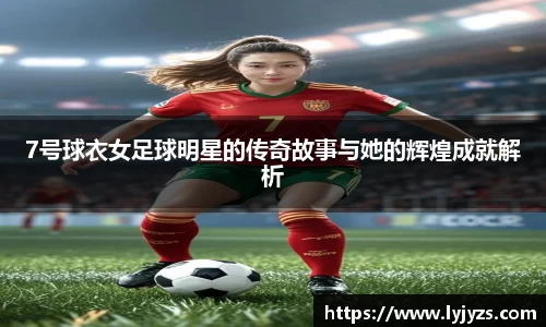 7号球衣女足球明星的传奇故事与她的辉煌成就解析