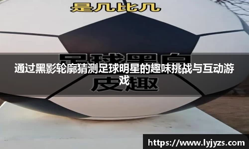 通过黑影轮廓猜测足球明星的趣味挑战与互动游戏